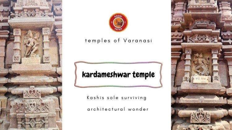 Kardameshwar Temple - Kashi's sole surviving architectural wonder