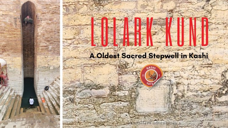 Lolark Kund - A oldest sacred stepwell in Kashi