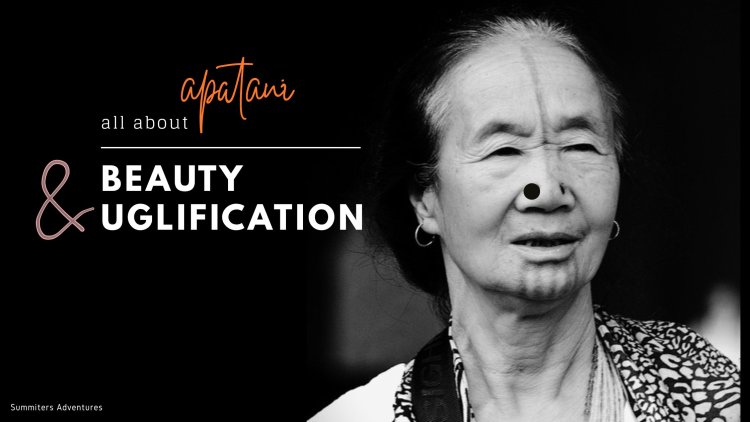 Apatani  - All about beauty & uglification  !